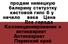 продам немецкую балерину статуэтку кастовой гипс б/у  начало 20 века › Цена ­ 25 000 - Все города Коллекционирование и антиквариат » Антиквариат   . Пермский край,Соликамск г.